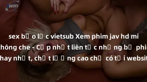 sex bạo lực vietsub Xem phim jav hd miễn phí đỉnh cao không che - Cập nhật liên tục những bộ phim sex hay nhất, chất lượng cao chỉ có tại website chuyên nghiệp hàng đầu.