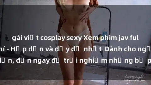 gái việt cosplay sexy Xem phim jav full HD online miễn phí - Hấp dẫn và đầy đủ nhất  Dành cho người lớn, đến ngay để trải nghiệm những bộ phim hấp dẫn và hấp dẫn.