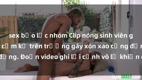 sex bạo lực nhóm Clip nóng sinh viên gây sốc: Hành động cấm kỵ trên trường gây xôn xao cộng đồng. Đoạn video ghi lại cảnh vô lễ khiến dư luận bức xúc.