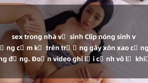 sex trong nhà vệ sinh Clip nóng sinh viên gây sốc: Hành động cấm kỵ trên trường gây xôn xao cộng đồng. Đoạn video ghi lại cảnh vô lễ khiến dư luận bức xúc.