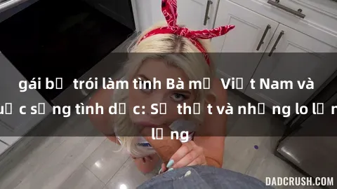 gái bị trói làm tình Bà mẹ Việt Nam và cuộc sống tình dục: Sự thật và những lo lắng