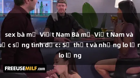 sex bà mẹ Việt Nam Bà mẹ Việt Nam và cuộc sống tình dục: Sự thật và những lo lắng