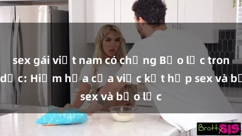 sex gái việt nam có chồng Bạo lực trong tình dục: Hiểm họa của việc kết hợp sex và bạo lực