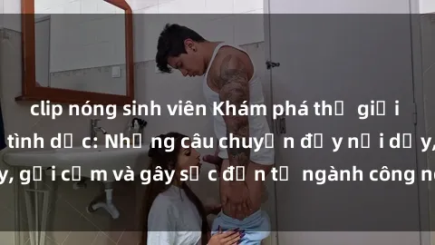 clip nóng sinh viên Khám phá thế giới của phim sex nô lệ tình dục: Những câu chuyện đầy nổi dậy, gợi cảm và gây sốc đến từ ngành công nghiệp giải trí đen tối