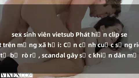 sex sinh viên vietsub Phát hiện clip sex quay lén hot nhất trên mạng xã hội: Cận cảnh cuộc sống riêng tư bị rò rỉ, scandal gây sốc khiến dân mạng không khỏi bàng hoàng