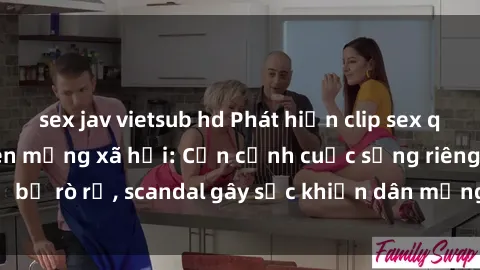 sex jav vietsub hd Phát hiện clip sex quay lén hot nhất trên mạng xã hội: Cận cảnh cuộc sống riêng tư bị rò rỉ, scandal gây sốc khiến dân mạng không khỏi bàng hoàng