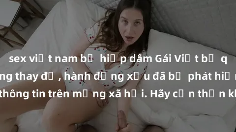 sex việt nam bị hiếp dâm Gái Việt bị quay lén trong phòng thay đồ, hành động xấu đã bị phát hiện và lộ thông tin trên mạng xã hội. Hãy cẩn thận khi thay đồ ở nơi công cộng!