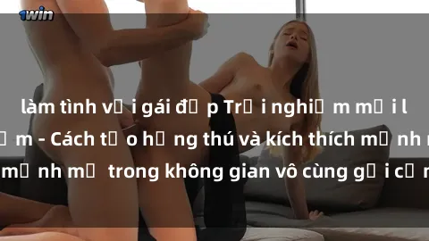 làm tình với gái đẹp Trải nghiệm mới lạ với sex phòng tắm - Cách tạo hứng thú và kích thích mạnh mẽ trong không gian vô cùng gợi cảm và lãng mạn