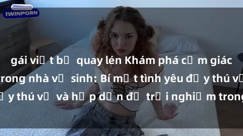gái việt bị quay lén Khám phá cảm giác mới mẻ với sex trong nhà vệ sinh: Bí mật tình yêu đầy thú vị và hấp dẫn để trải nghiệm trong đêm hôm nay!