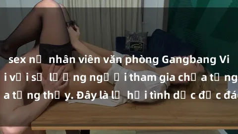sex nữ nhân viên văn phòng Gangbang Việt Nam: Kỷ lục mới với số lượng người tham gia chưa từng thấy. Đây là lễ hội tình dục độc đáo và gây sốc.