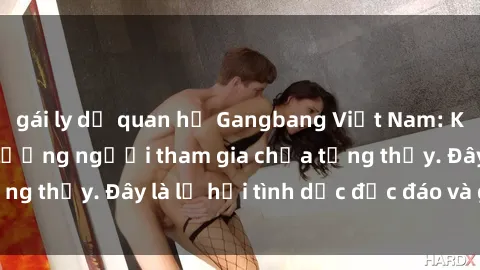 gái ly dị quan hệ Gangbang Việt Nam: Kỷ lục mới với số lượng người tham gia chưa từng thấy. Đây là lễ hội tình dục độc đáo và gây sốc.