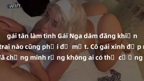 gái tân làm tình Gái Nga dâm đãng khiến tim bất cứ chàng trai nào cũng phải đỏ mặt. Cô gái xinh đẹp này đã chứng minh rằng không ai có thể cưỡng lại khi cô làm tình đắm say.
