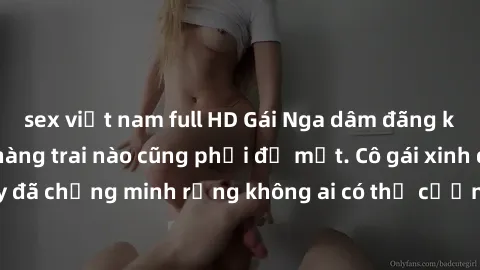 sex việt nam full HD Gái Nga dâm đãng khiến tim bất cứ chàng trai nào cũng phải đỏ mặt. Cô gái xinh đẹp này đã chứng minh rằng không ai có thể cưỡng lại khi cô làm tình đắm say.