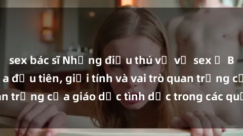 sex bác sĩ Những điều thú vị về sex ở Bắc Âu: Sự mở cửa đầu tiên, giới tính và vai trò quan trọng của giáo dục tình dục trong các quốc gia này.