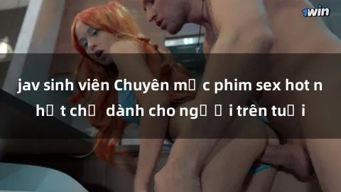 jav sinh viên Chuyên mục phim sex hot nhất chỉ dành cho người trên tuổi