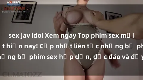 sex jav idol Xem ngay Top phim sex mới nhất đang hot nhất hiện nay! Cập nhật liên tục những bộ phim sex hấp dẫn, độc đáo và đầy kích thích.