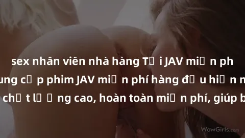 sex nhân viên nhà hàng Tải JAV miễn phí: Các trang web cung cấp phim JAV miễn phí hàng đầu hiện nay. Các tác phẩm chất lượng cao, hoàn toàn miễn phí, giúp bạn thỏa mãn niềm đam mê mà không tốn kém.