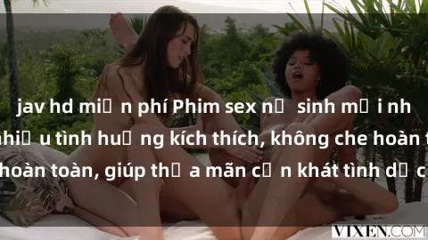 jav hd miễn phí Phim sex nữ sinh mới nhất: Trải nghiệm nhiều tình huống kích thích, không che hoàn toàn, giúp thỏa mãn cơn khát tình dục của các bạn trẻ