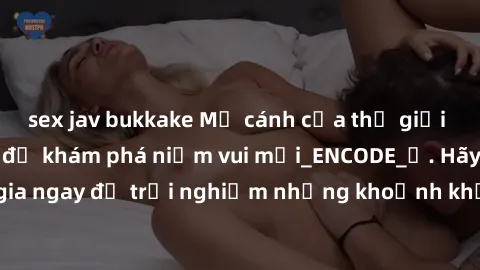 sex jav bukkake Mở cánh cửa thế giới sex MILF Việt Nam để khám phá niềm vui mới_ENCODE_. Hãy tham gia ngay để trải nghiệm những khoảnh khắc đầy kích thích và đam mê.