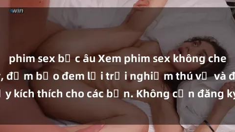 phim sex bắc âu Xem phim sex không che miễn phí tại đây, đảm bảo đem lại trải nghiệm thú vị và đầy kích thích cho các bạn. Không cần đăng ký, hoàn toàn miễn phí.