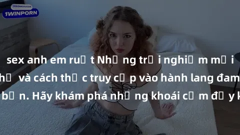 sex anh em ruột Những trải nghiệm mới lạ với sex tập thể và cách thức truy cập vào hành lang đam mê của bạn. Hãy khám phá những khoái cảm đầy kích thích với tập thể hấp dẫn!