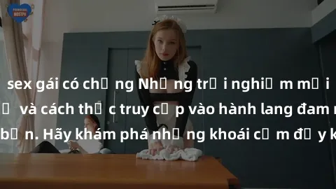 sex gái có chồng Những trải nghiệm mới lạ với sex tập thể và cách thức truy cập vào hành lang đam mê của bạn. Hãy khám phá những khoái cảm đầy kích thích với tập thể hấp dẫn!