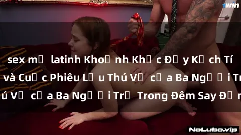 sex mỹ latinh Khoảnh Khắc Đầy Kịch Tính: Sex  Việt Nam và Cuộc Phiêu Lưu Thú Vị của Ba Người Trẻ Trong Đêm Say Đắm