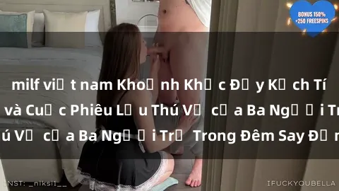 milf việt nam Khoảnh Khắc Đầy Kịch Tính: Sex  Việt Nam và Cuộc Phiêu Lưu Thú Vị của Ba Người Trẻ Trong Đêm Say Đắm