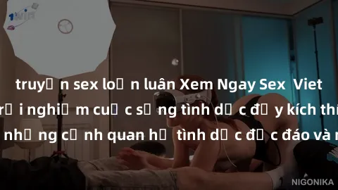 truyện sex loạn luân Xem Ngay Sex  Vietsub Full HD - Cùng trải nghiệm cuộc sống tình dục đầy kích thích với những cảnh quan hệ tình dục độc đáo và mãnh liệt trong bộ phim này!