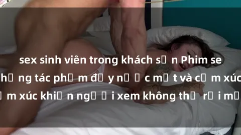 sex sinh viên trong khách sạn Phim sex anime đỉnh cao: Những tác phẩm đầy nước mắt và cảm xúc khiến người xem không thể rời mắt khỏi màn hình