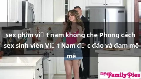 sex phim việt nam không che Phong cách sex sinh viên Việt Nam độc đáo và đam mê